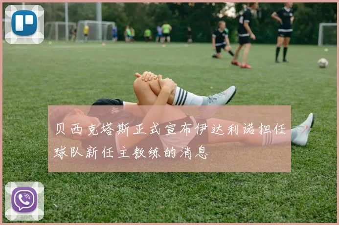 贝西克塔斯正式宣布伊达利诺担任球队新任主教练的消息