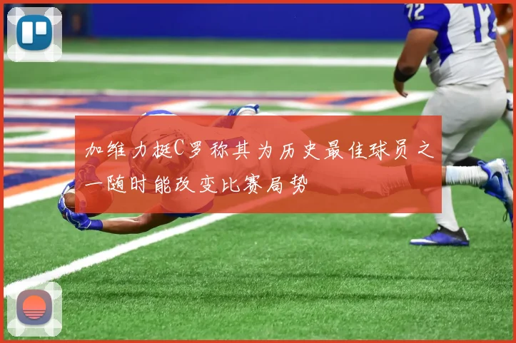 加维力挺C罗称其为历史最佳球员之一随时能改变比赛局势
