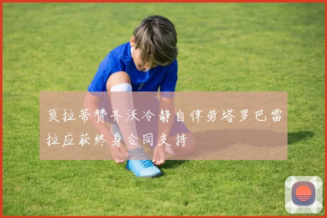 莫拉蒂赞齐沃冷静自律劳塔罗巴雷拉应获终身合同支持