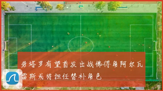 劳塔罗有望首发出战佛得角阿尔瓦雷斯或将担任替补角色