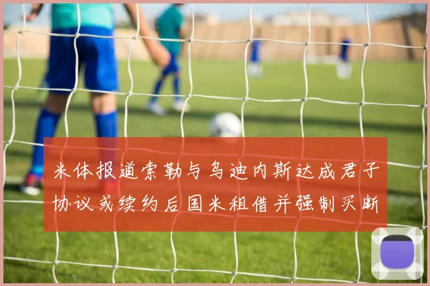 米体报道索勒与乌迪内斯达成君子协议或续约后国米租借并强制买断