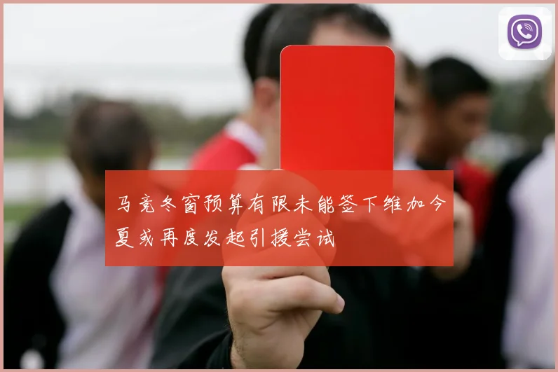 马竞冬窗预算有限未能签下维加今夏或再度发起引援尝试
