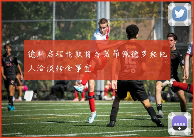 德科启程伦敦将与若昂佩德罗经纪人洽谈转会事宜