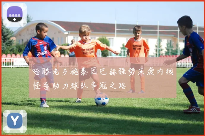 哈滕老乡施泰因巴赫强势来袭内线怪兽助力球队争冠之路