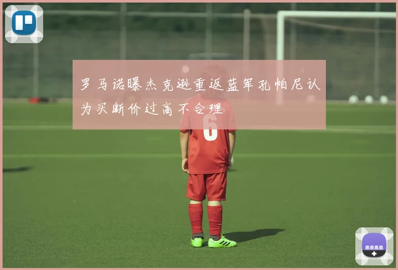罗马诺曝杰克逊重返蓝军孔帕尼认为买断价过高不合理