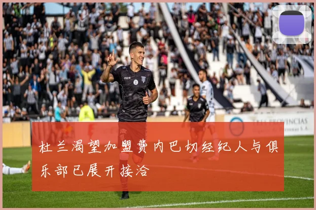 杜兰渴望加盟费内巴切经纪人与俱乐部已展开接洽